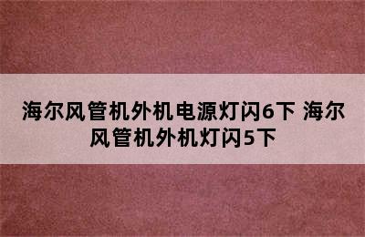 海尔风管机外机电源灯闪6下 海尔风管机外机灯闪5下